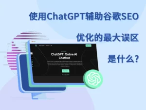 使用ChatGPT辅助谷歌SEO优化的最大误区是什么