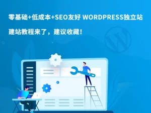 零基础+低成本+SEO友好 WordPress独立站建站教程来了，建议收藏